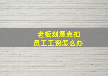 老板刻意克扣员工工资怎么办