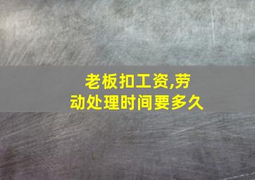 老板扣工资,劳动处理时间要多久