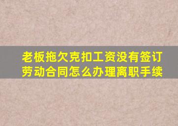 老板拖欠克扣工资没有签订劳动合同怎么办理离职手续