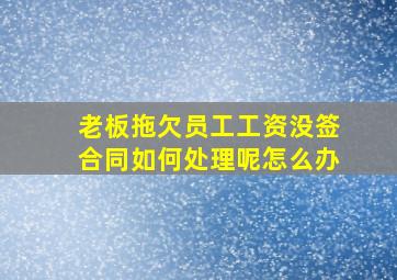 老板拖欠员工工资没签合同如何处理呢怎么办