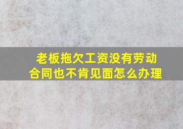 老板拖欠工资没有劳动合同也不肯见面怎么办理