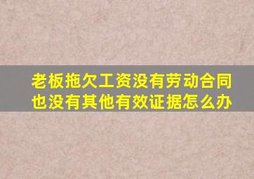 老板拖欠工资没有劳动合同也没有其他有效证据怎么办