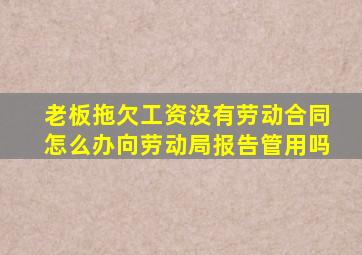 老板拖欠工资没有劳动合同怎么办向劳动局报告管用吗