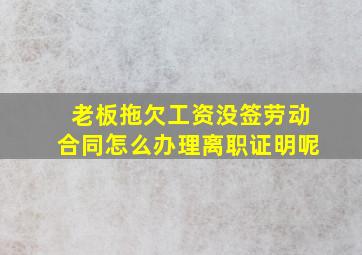 老板拖欠工资没签劳动合同怎么办理离职证明呢