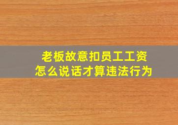 老板故意扣员工工资怎么说话才算违法行为