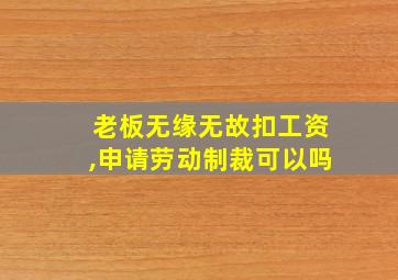 老板无缘无故扣工资,申请劳动制裁可以吗