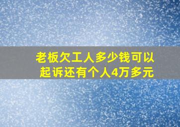 老板欠工人多少钱可以起诉还有个人4万多元