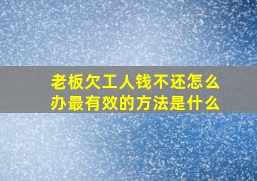 老板欠工人钱不还怎么办最有效的方法是什么