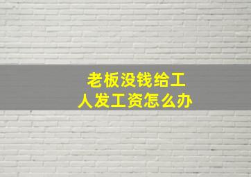 老板没钱给工人发工资怎么办