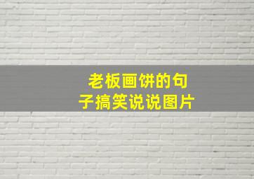 老板画饼的句子搞笑说说图片