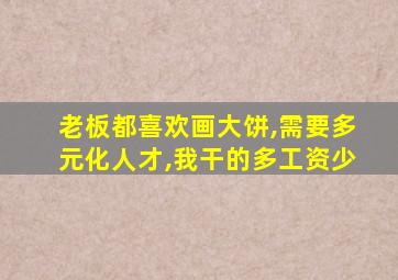 老板都喜欢画大饼,需要多元化人才,我干的多工资少