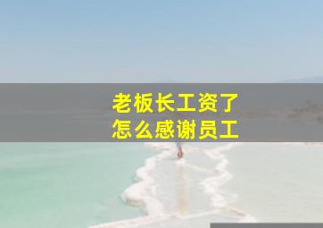 老板长工资了怎么感谢员工