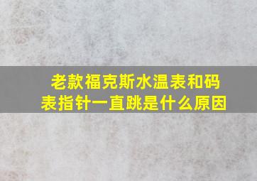 老款福克斯水温表和码表指针一直跳是什么原因