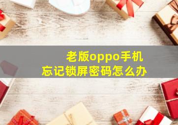 老版oppo手机忘记锁屏密码怎么办