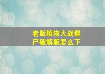 老版植物大战僵尸破解版怎么下