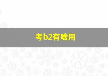 考b2有啥用