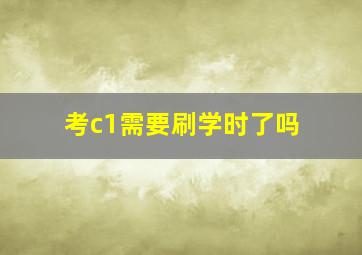 考c1需要刷学时了吗