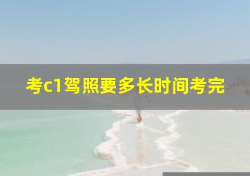 考c1驾照要多长时间考完