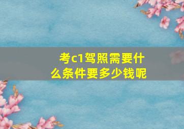 考c1驾照需要什么条件要多少钱呢