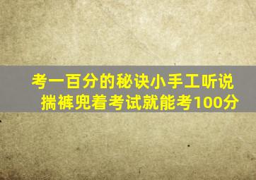 考一百分的秘诀小手工听说揣裤兜着考试就能考100分