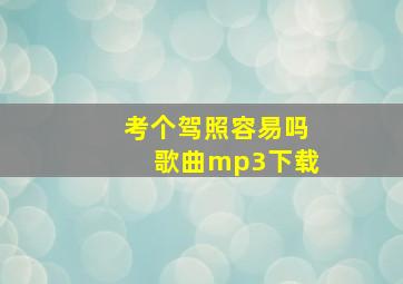 考个驾照容易吗歌曲mp3下载