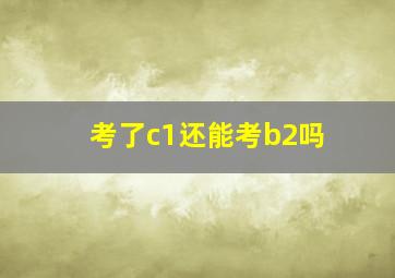 考了c1还能考b2吗