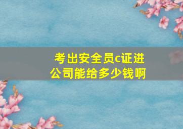 考出安全员c证进公司能给多少钱啊