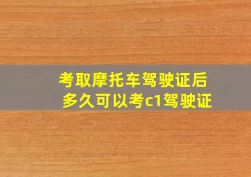 考取摩托车驾驶证后多久可以考c1驾驶证