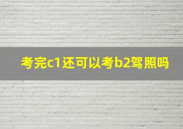 考完c1还可以考b2驾照吗