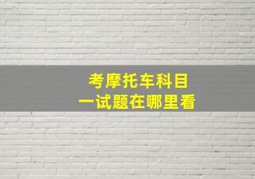 考摩托车科目一试题在哪里看