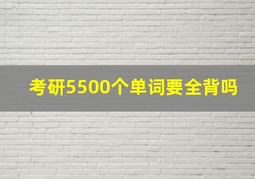 考研5500个单词要全背吗