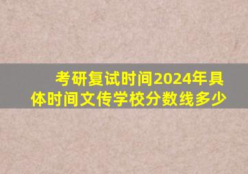 考研复试时间2024年具体时间文传学校分数线多少