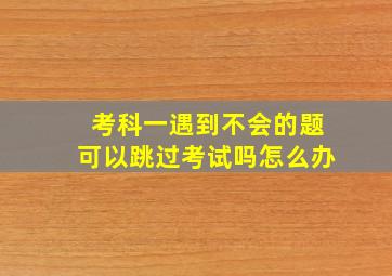 考科一遇到不会的题可以跳过考试吗怎么办