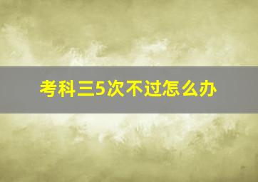 考科三5次不过怎么办