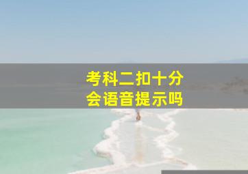 考科二扣十分会语音提示吗