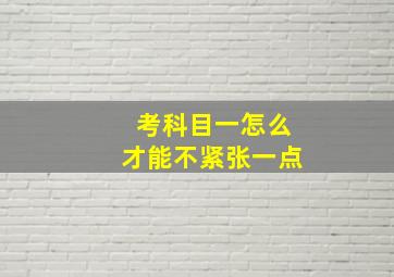 考科目一怎么才能不紧张一点