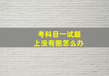 考科目一试题上没有图怎么办