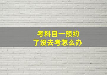 考科目一预约了没去考怎么办