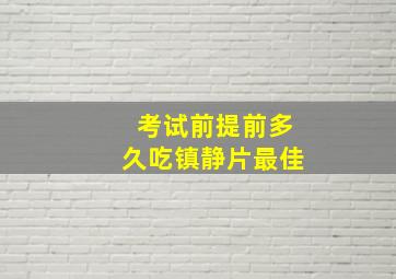 考试前提前多久吃镇静片最佳