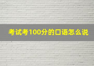 考试考100分的口语怎么说