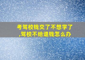 考驾校钱交了不想学了,驾校不给退钱怎么办