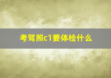 考驾照c1要体检什么