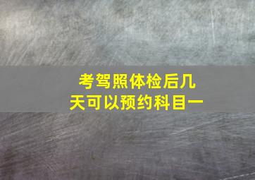 考驾照体检后几天可以预约科目一