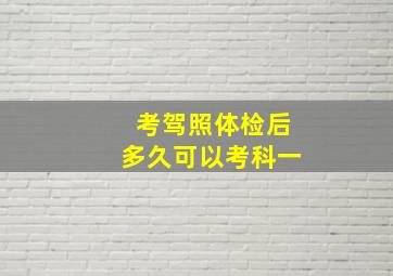 考驾照体检后多久可以考科一