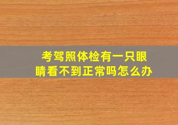 考驾照体检有一只眼睛看不到正常吗怎么办