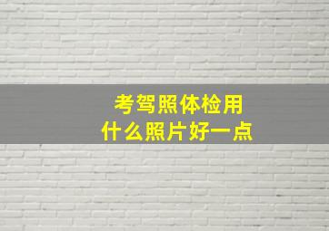 考驾照体检用什么照片好一点