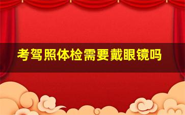 考驾照体检需要戴眼镜吗