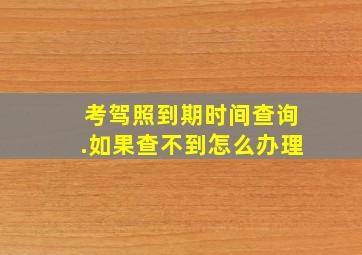 考驾照到期时间查询.如果查不到怎么办理