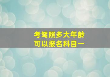 考驾照多大年龄可以报名科目一