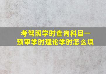 考驾照学时查询科目一预审学时理论学时怎么填